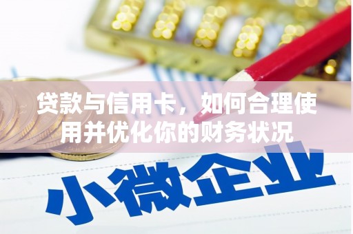 子长贷款与信用卡，如何合理使用并优化你的财务状况