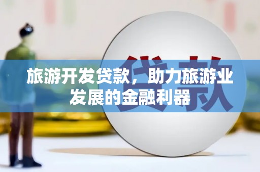 子长旅游开发贷款，助力旅游业发展的金融利器