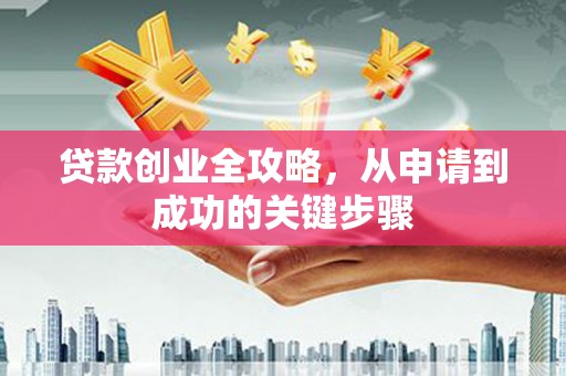 子长贷款创业全攻略，从申请到成功的关键步骤