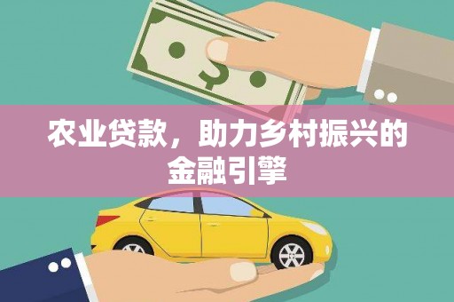 子长农业贷款，助力乡村振兴的金融引擎