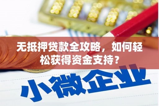子长无抵押贷款全攻略，如何轻松获得资金支持？