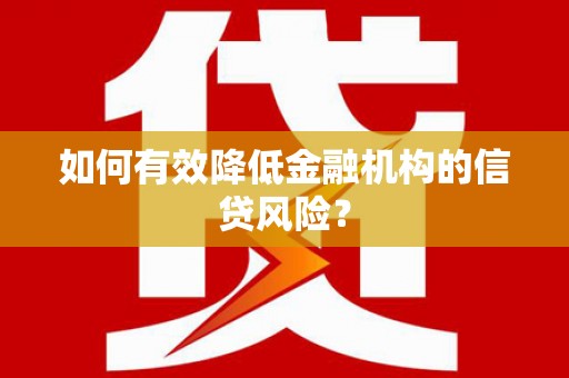 子长如何有效降低金融机构的信贷风险？