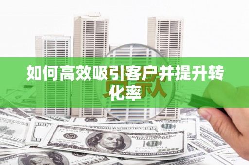 子长如何高效吸引客户并提升转化率