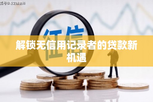 子长解锁无信用记录者的贷款新机遇