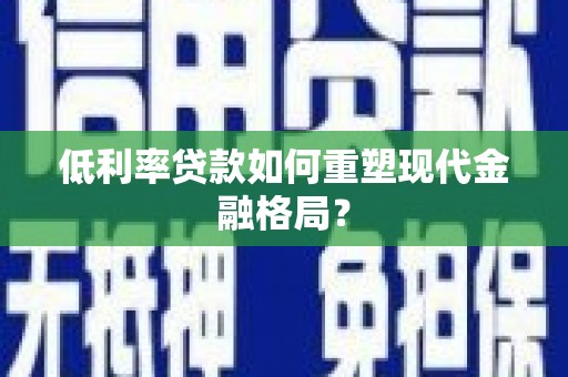 子长低利率贷款如何重塑现代金融格局？