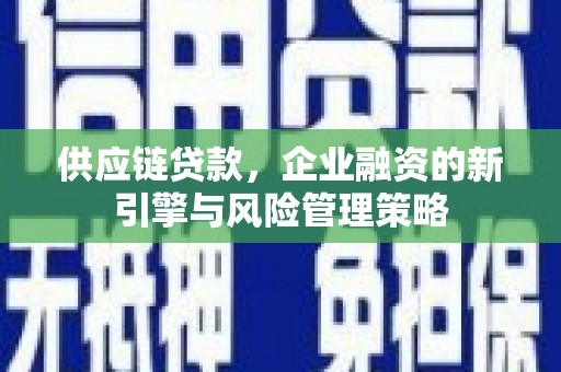 子长供应链贷款，企业融资的新引擎与风险管理策略