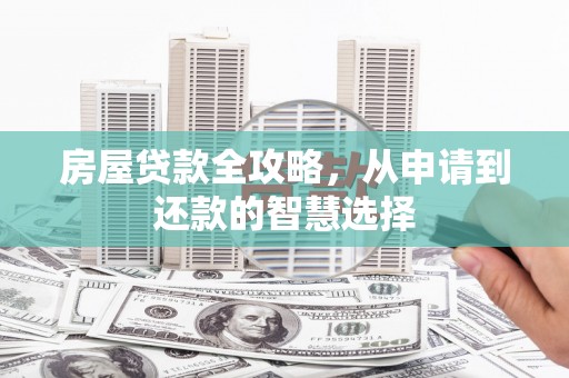 子长房屋贷款全攻略，从申请到还款的智慧选择