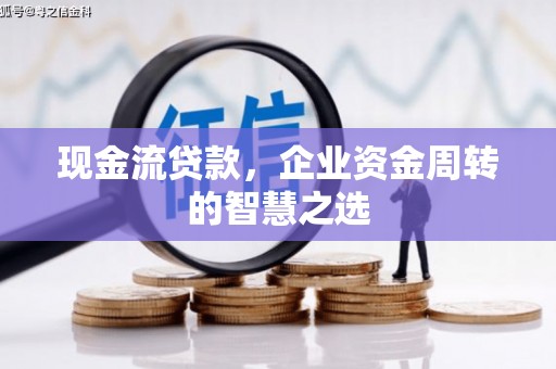 子长现金流贷款，企业资金周转的智慧之选