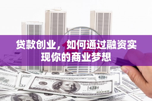 子长贷款创业，如何通过融资实现你的商业梦想