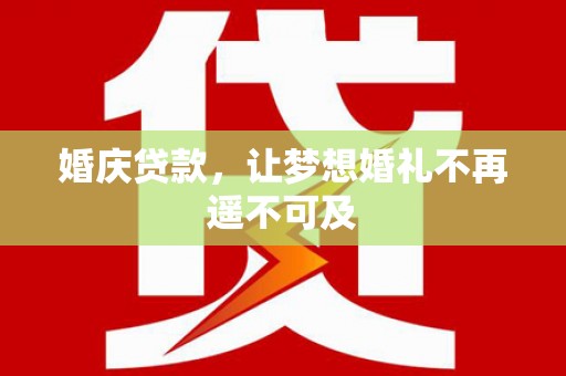 子长婚庆贷款，让梦想婚礼不再遥不可及