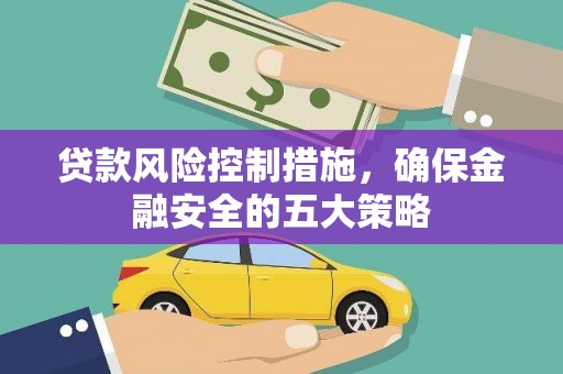 子长贷款风险控制措施，确保金融安全的五大策略