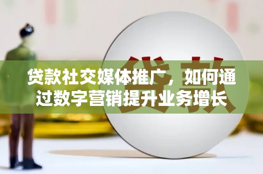 子长贷款社交媒体推广，如何通过数字营销提升业务增长