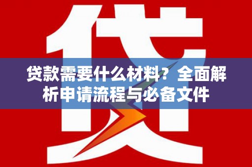 子长贷款需要什么材料？全面解析申请流程与必备文件