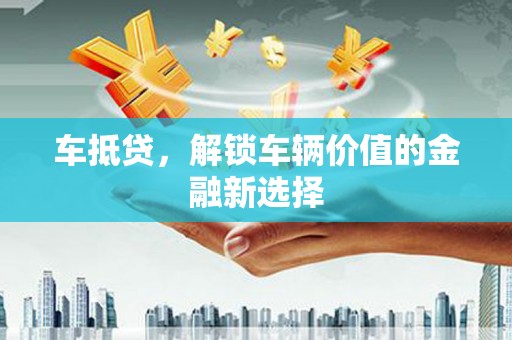 子长车抵贷，解锁车辆价值的金融新选择