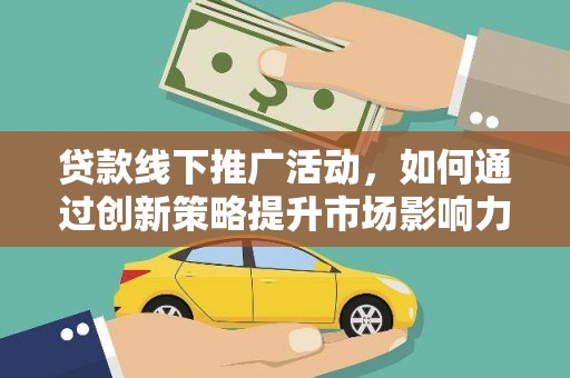 子长贷款线下推广活动，如何通过创新策略提升市场影响力