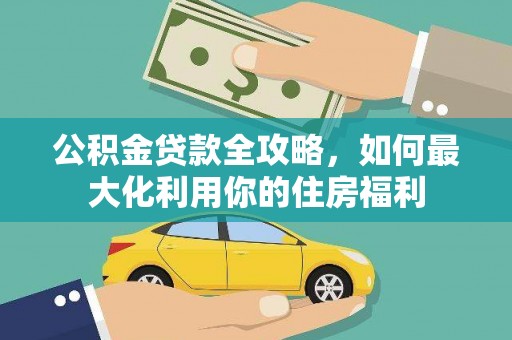 子长公积金贷款全攻略，如何最大化利用你的住房福利