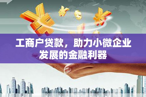 子长工商户贷款，助力小微企业发展的金融利器