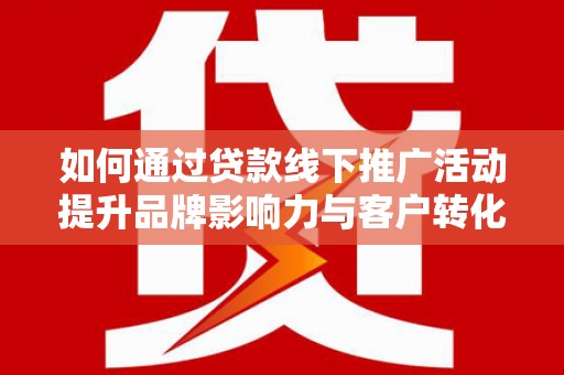子长如何通过贷款线下推广活动提升品牌影响力与客户转化率