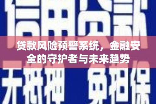 子长贷款风险预警系统，金融安全的守护者与未来趋势