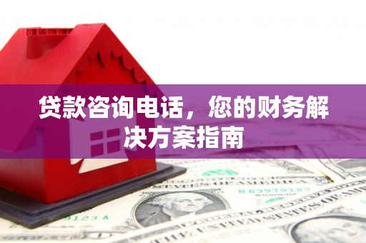 子长贷款咨询电话，您的财务解决方案指南