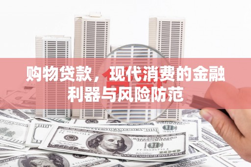 子长购物贷款，现代消费的金融利器与风险防范