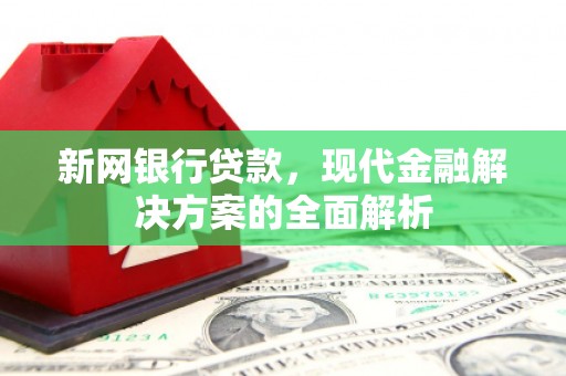 子长新网银行贷款，现代金融解决方案的全面解析