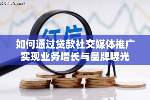 子长如何通过贷款社交媒体推广实现业务增长与品牌曝光