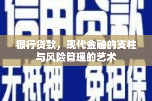子长银行贷款，现代金融的支柱与风险管理的艺术