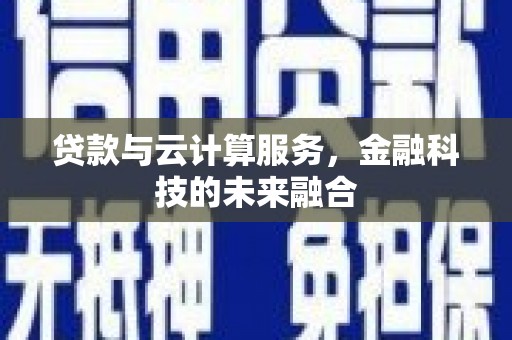 子长贷款与云计算服务，金融科技的未来融合