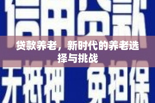 子长贷款养老，新时代的养老选择与挑战