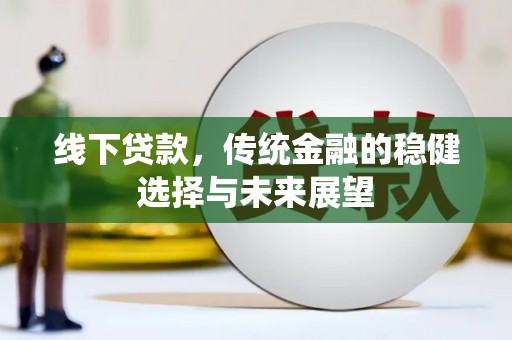 子长线下贷款，传统金融的稳健选择与未来展望