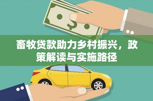 子长畜牧贷款助力乡村振兴，政策解读与实施路径