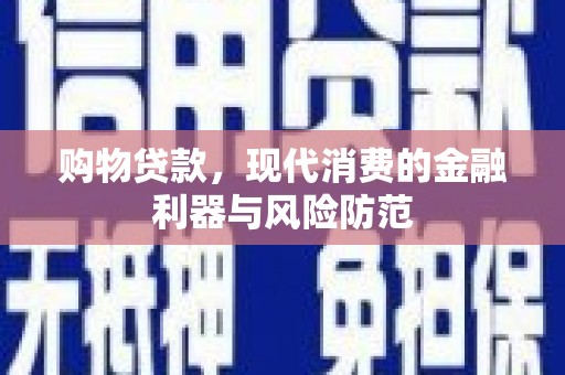 子长购物贷款，现代消费的金融利器与风险防范