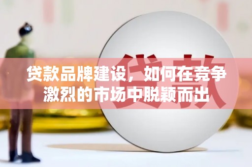 子长贷款品牌建设，如何在竞争激烈的市场中脱颖而出