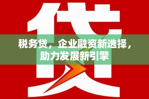 子长税务贷，企业融资新选择，助力发展新引擎