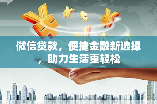 子长微信贷款，便捷金融新选择，助力生活更轻松