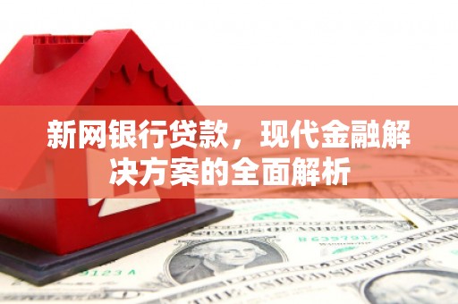 子长新网银行贷款，现代金融解决方案的全面解析