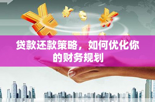 子长贷款还款策略，如何优化你的财务规划