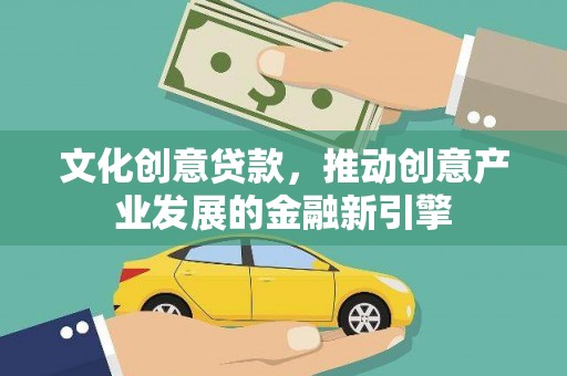 子长文化创意贷款，推动创意产业发展的金融新引擎