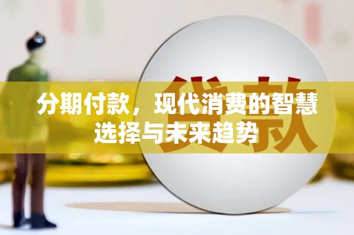 子长分期付款，现代消费的智慧选择与未来趋势
