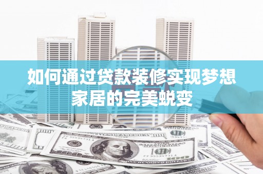 子长如何通过贷款装修实现梦想家居的完美蜕变