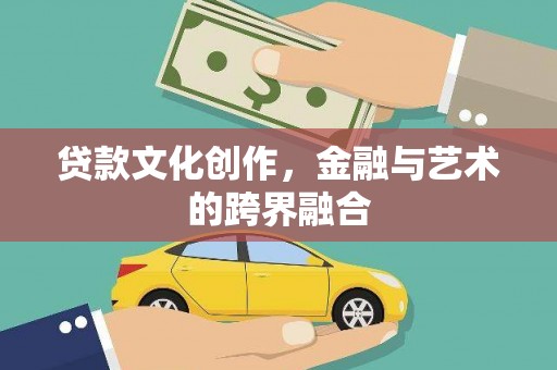 子长贷款文化创作，金融与艺术的跨界融合
