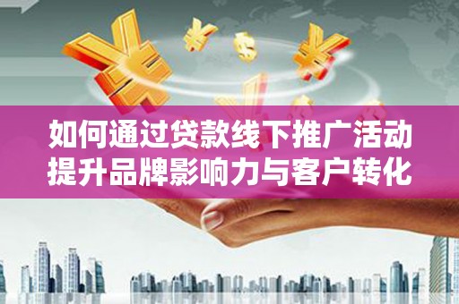 子长如何通过贷款线下推广活动提升品牌影响力与客户转化率