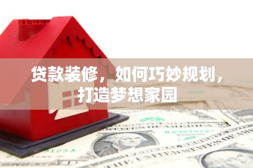 子长贷款装修，如何巧妙规划，打造梦想家园