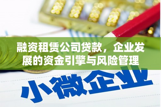 子长融资租赁公司贷款，企业发展的资金引擎与风险管理