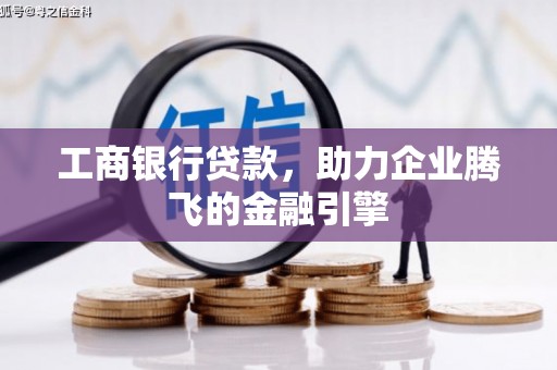 子长工商银行贷款，助力企业腾飞的金融引擎