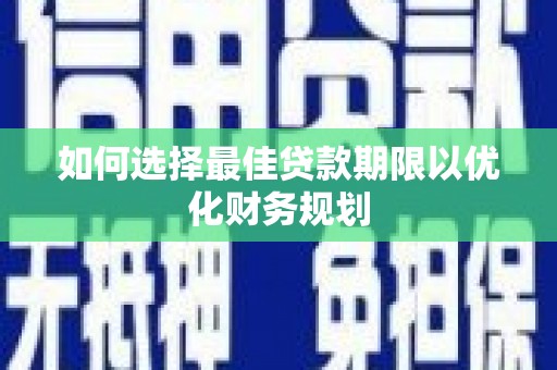 子长如何选择最佳贷款期限以优化财务规划
