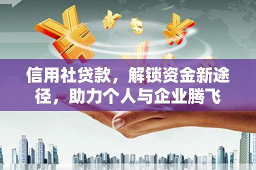 子长信用社贷款，解锁资金新途径，助力个人与企业腾飞