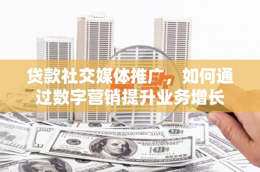 子长贷款社交媒体推广，如何通过数字营销提升业务增长