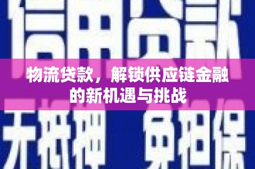 子长物流贷款，解锁供应链金融的新机遇与挑战